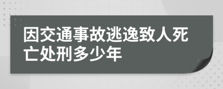 因交通事故逃逸致人死亡处刑多少年