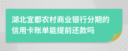 湖北宜都农村商业银行分期的信用卡账单能提前还款吗