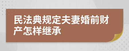 民法典规定夫妻婚前财产怎样继承