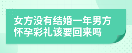 女方没有结婚一年男方怀孕彩礼该要回来吗