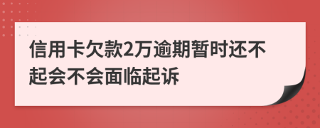 信用卡欠款2万逾期暂时还不起会不会面临起诉