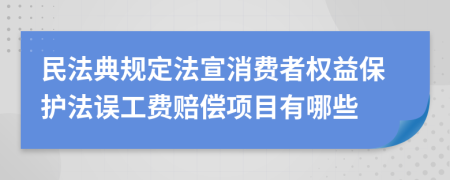 民法典规定法宣消费者权益保护法误工费赔偿项目有哪些