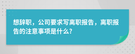 想辞职，公司要求写离职报告，离职报告的注意事项是什么?