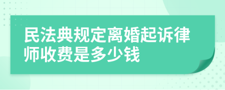 民法典规定离婚起诉律师收费是多少钱