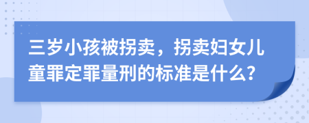 三岁小孩被拐卖，拐卖妇女儿童罪定罪量刑的标准是什么？