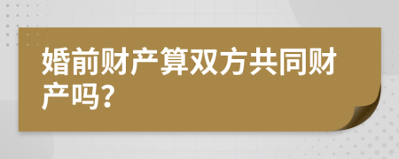 婚前财产算双方共同财产吗？