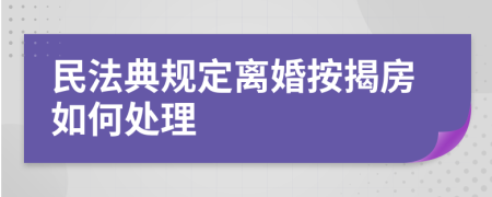 民法典规定离婚按揭房如何处理