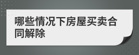 哪些情况下房屋买卖合同解除