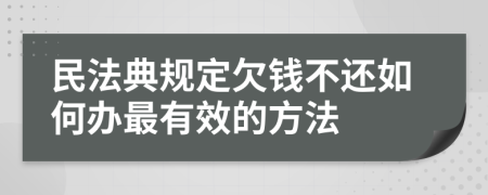 民法典规定欠钱不还如何办最有效的方法