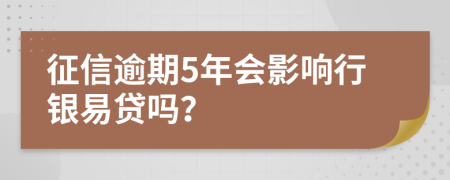 征信逾期5年会影响行银易贷吗？