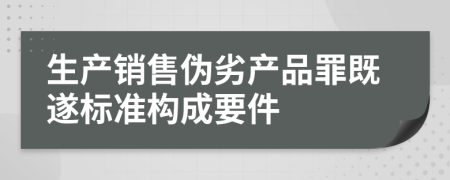 生产销售伪劣产品罪既遂标准构成要件