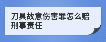 刀具故意伤害罪怎么赔刑事责任