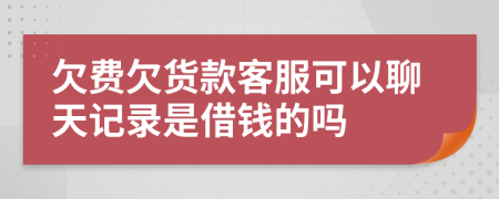 欠费欠货款客服可以聊天记录是借钱的吗