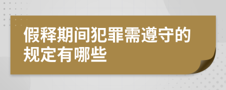 假释期间犯罪需遵守的规定有哪些