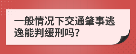 一般情况下交通肇事逃逸能判缓刑吗？