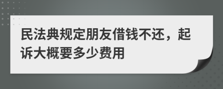 民法典规定朋友借钱不还，起诉大概要多少费用