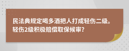 民法典规定喝多酒把人打成轻伤二级。轻伤2级积极赔偿取保候审？