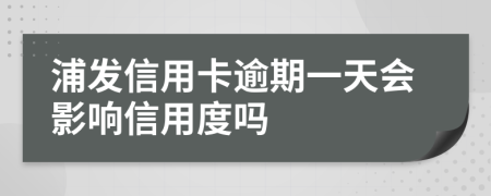 浦发信用卡逾期一天会影响信用度吗