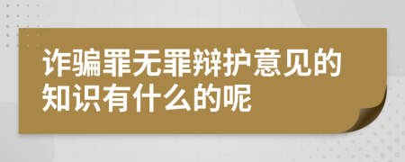 诈骗罪无罪辩护意见的知识有什么的呢