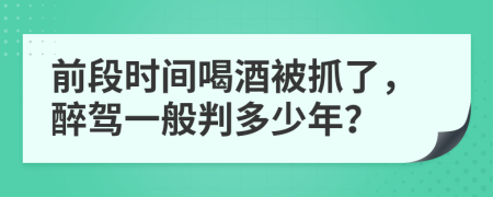 前段时间喝酒被抓了，醉驾一般判多少年？