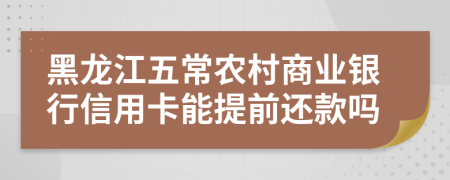 黑龙江五常农村商业银行信用卡能提前还款吗