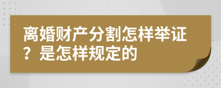 离婚财产分割怎样举证？是怎样规定的
