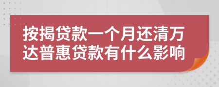 按揭贷款一个月还清万达普惠贷款有什么影响
