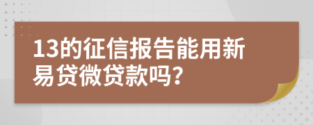 13的征信报告能用新易贷微贷款吗？