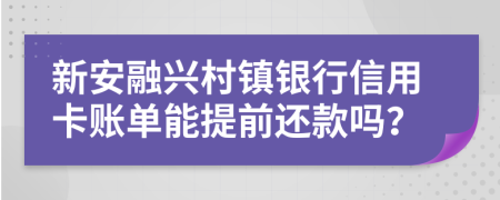 新安融兴村镇银行信用卡账单能提前还款吗？