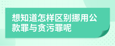 想知道怎样区别挪用公款罪与贪污罪呢