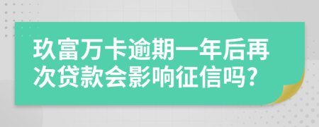 玖富万卡逾期一年后再次贷款会影响征信吗?