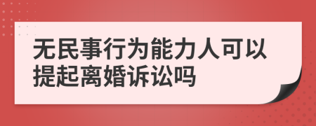 无民事行为能力人可以提起离婚诉讼吗