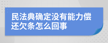 民法典确定没有能力偿还欠条怎么回事