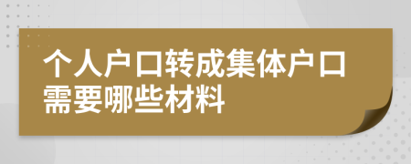 个人户口转成集体户口需要哪些材料