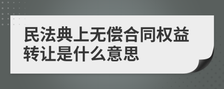 民法典上无偿合同权益转让是什么意思