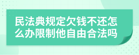 民法典规定欠钱不还怎么办限制他自由合法吗