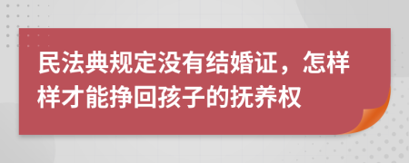 民法典规定没有结婚证，怎样样才能挣回孩子的抚养权
