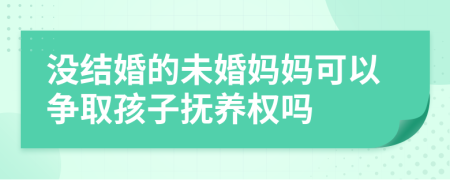 没结婚的未婚妈妈可以争取孩子抚养权吗