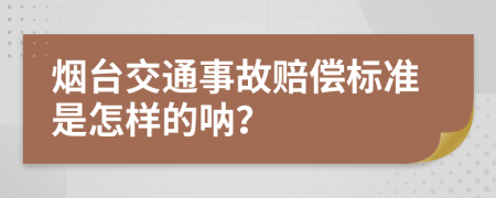 烟台交通事故赔偿标准是怎样的呐？