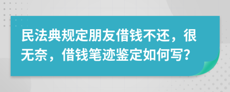 民法典规定朋友借钱不还，很无奈，借钱笔迹鉴定如何写？