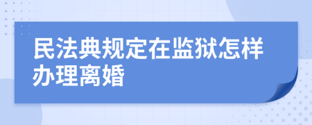 民法典规定在监狱怎样办理离婚