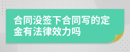 合同没签下合同写的定金有法律效力吗