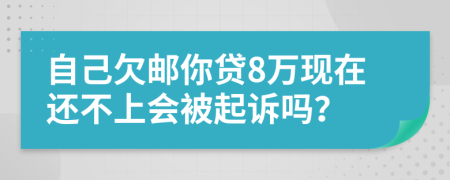 自己欠邮你贷8万现在还不上会被起诉吗？