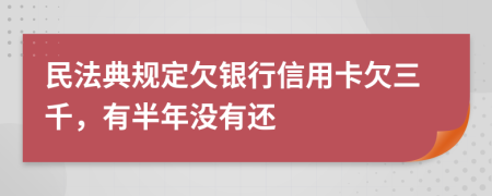 民法典规定欠银行信用卡欠三千，有半年没有还