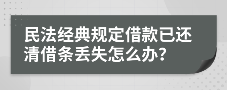 民法经典规定借款已还清借条丢失怎么办？