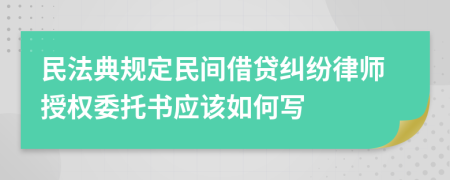 民法典规定民间借贷纠纷律师授权委托书应该如何写