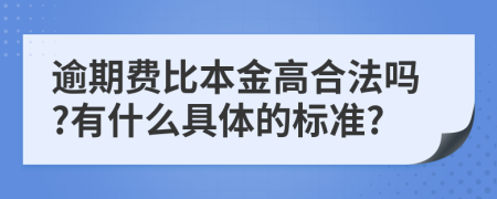 逾期费比本金高合法吗?有什么具体的标准?