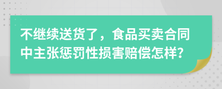 不继续送货了，食品买卖合同中主张惩罚性损害赔偿怎样？