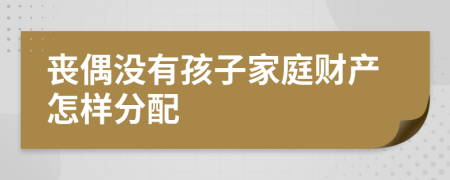 丧偶没有孩子家庭财产怎样分配