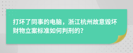 打坏了同事的电脑，浙江杭州故意毁坏财物立案标准如何判刑的？